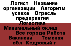 Логист › Название организации ­ Алгоритм успеха › Отрасль предприятия ­ Логистика › Минимальный оклад ­ 40 000 - Все города Работа » Вакансии   . Томская обл.,Кедровый г.